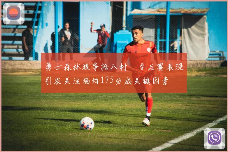 勇士森林狼争抢八村塁季后赛表现引发关注场均175分成关键因素