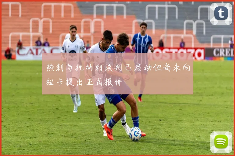 热刺与托纳利谈判已启动但尚未向纽卡提出正式报价