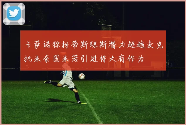 卡萨诺称柯蒂斯琼斯潜力超越麦克托米奈国米若引进将大有作为