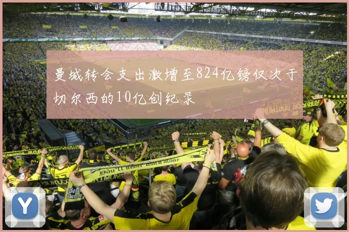 曼城转会支出激增至824亿镑仅次于切尔西的10亿创纪录