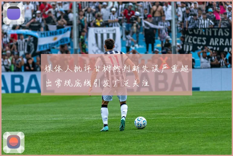 媒体人批评甘树然判断失误严重超出常规底线引发广泛关注