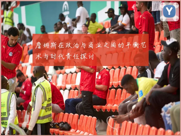 詹姆斯在政治与商业之间的平衡艺术与时代责任探讨